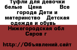 Туфли для девочки белые › Цена ­ 300 - Все города Дети и материнство » Детская одежда и обувь   . Нижегородская обл.,Саров г.